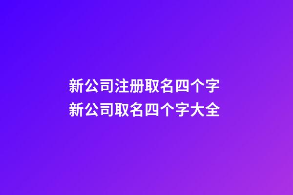 新公司注册取名四个字 新公司取名四个字大全-第1张-公司起名-玄机派